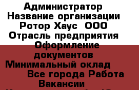 Администратор › Название организации ­ Ротор Хаус, ООО › Отрасль предприятия ­ Оформление документов › Минимальный оклад ­ 20 000 - Все города Работа » Вакансии   . Кемеровская обл.,Юрга г.